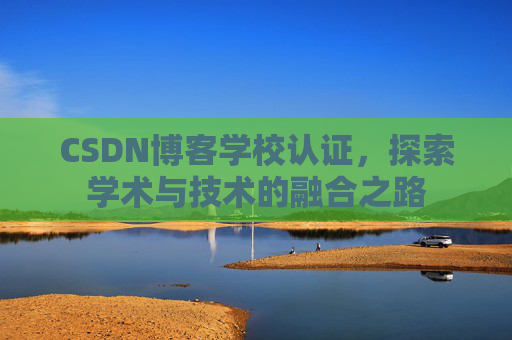 CSDN博客学校认证，探索学术与技术的融合之路